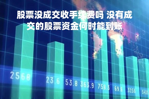 股票没成交收手续费吗 没有成交的股票资金何时能到账