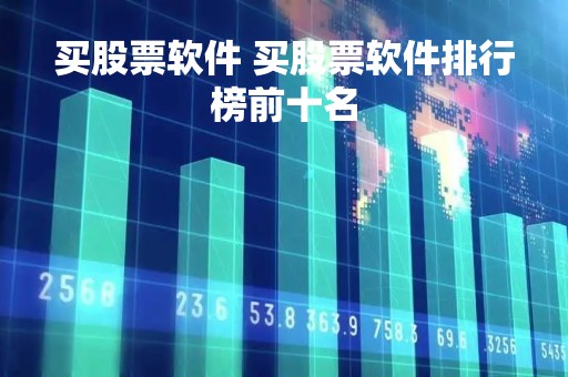 买股票软件 买股票软件排行榜前十名