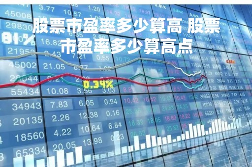 股票市盈率多少算高 股票市盈率多少算高点