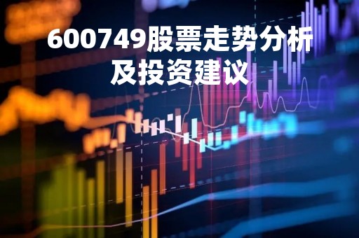 600749股票走势分析及投资建议 600749股票走势分析及投资建议