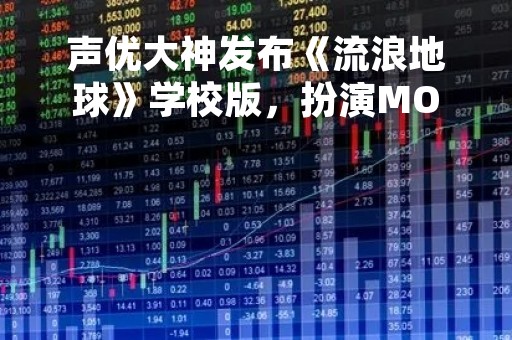 声优大神发布《流浪地球》学校版，扮演MOSS开启返校计划