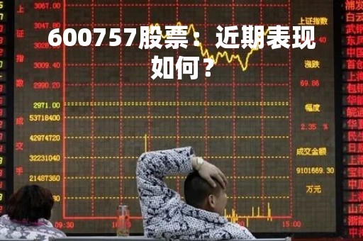 600757股票:近期表现如何? 600757股票:近期表现如何?