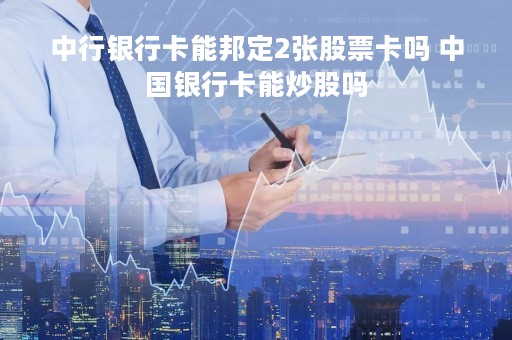 中行银行卡能邦定2张股票卡吗 中国银行卡能炒股吗