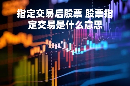 指定交易后股票 股票指定交易是什么意思