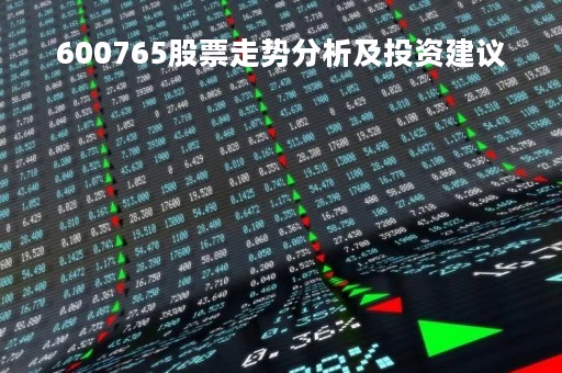 600765股票走势分析及投资建议 600765股票走势分析及投资建议
