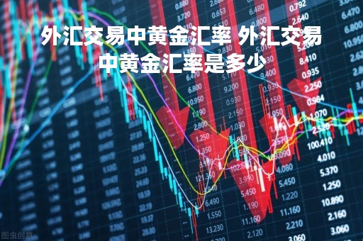 外汇交易中黄金汇率 外汇交易中黄金汇率是多少