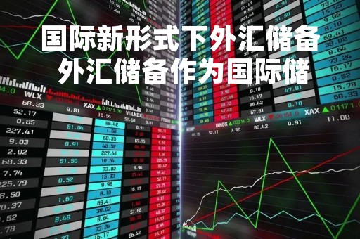 国际新形式下外汇储备 外汇储备作为国际储备有什么优缺点