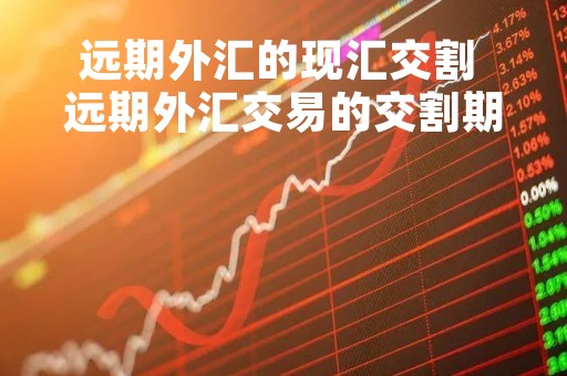 远期外汇的现汇交割 远期外汇交易的交割期