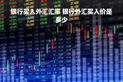 银行买入外汇汇率 银行外汇买入价是多少