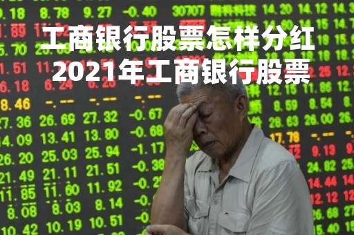 工商银行股票怎样分红 2021年工商银行股票分红什么时候到账