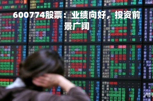 600774股票：业绩向好，投资前景广阔