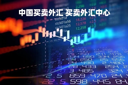 中国买卖外汇 买卖外汇中心