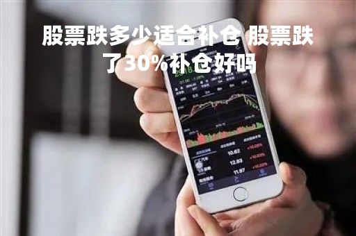 股票跌多少适合补仓 股票跌了30%补仓好吗