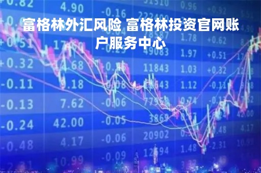 富格林外汇风险 富格林投资官网账户服务中心