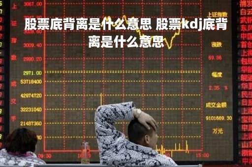 股票底背离是什么意思 股票kdj底背离是什么意思