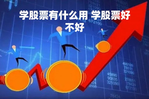 学股票有什么用 学股票好不好
