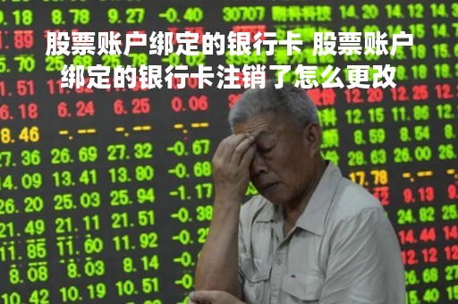 股票账户绑定的银行卡 股票账户绑定的银行卡注销了怎么更改