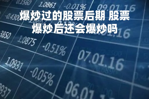 爆炒过的股票后期 股票爆炒后还会爆炒吗