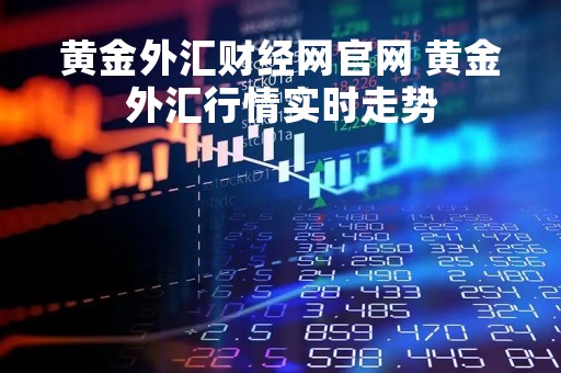 黄金外汇财经网官网 黄金外汇行情实时走势