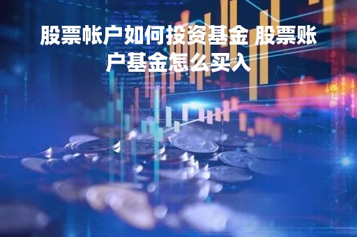 股票帐户如何投资基金 股票账户基金怎么买入