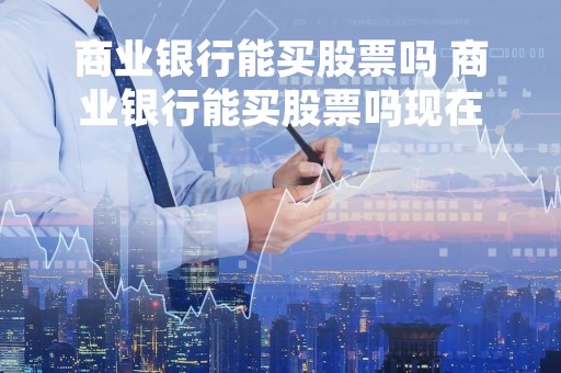 商业银行能买股票吗 商业银行能买股票吗现在