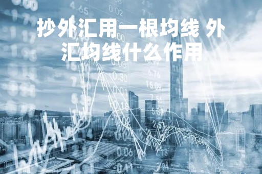 抄外汇用一根均线 外汇均线什么作用