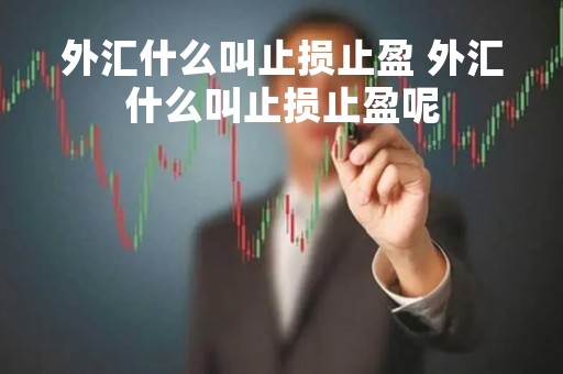 外汇什么叫止损止盈 外汇什么叫止损止盈呢