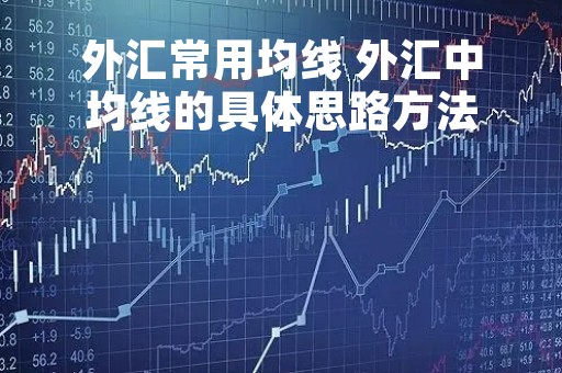 外汇常用均线 外汇中均线的具体思路方法