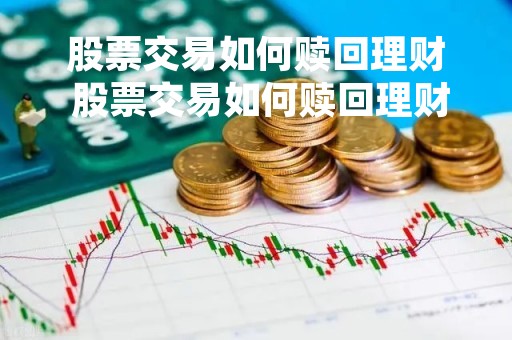 股票交易如何赎回理财 股票交易如何赎回理财的钱