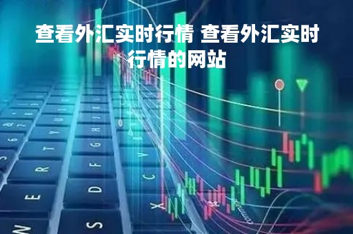 查看外汇实时行情 查看外汇实时行情的网站