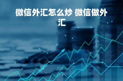 微信外汇怎么炒 微信做外汇