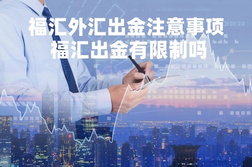 福汇外汇出金注意事项 福汇出金有限制吗