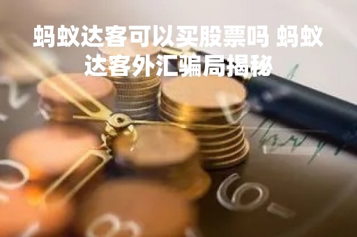 蚂蚁达客可以买股票吗 蚂蚁达客外汇骗局揭秘 蚂蚁达客可以买股票吗 蚂蚁达客外汇骗局揭秘