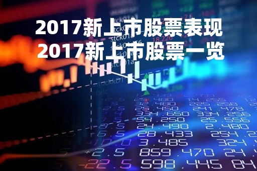 2017新上市股票表现 2017新上市股票一览表