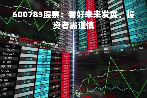 600783股票：看好未来发展，投资者需谨慎