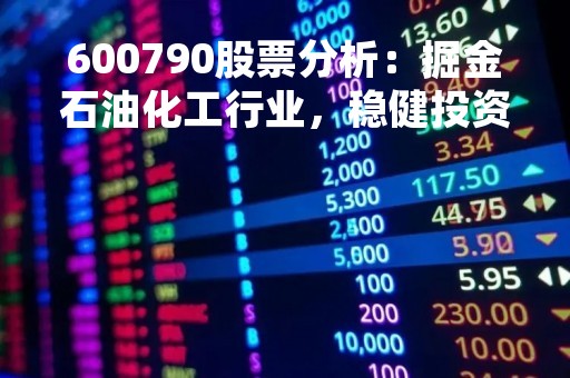 600790股票分析：掘金石油化工行业，稳健投资可期