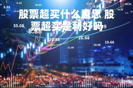 股票超买什么意思 股票超买是利好吗