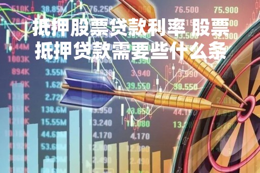 抵押股票贷款利率 股票抵押贷款需要些什么条件