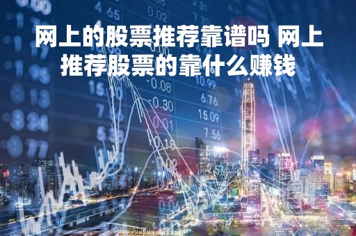 网上的股票推荐靠谱吗 网上推荐股票的靠什么赚钱