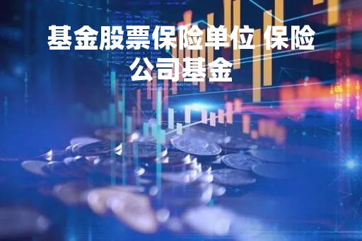 基金股票保险单位 保险公司基金 基金股票保险单位 保险公司基金