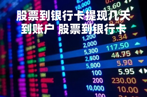股票到银行卡提现几天到账户 股票到银行卡提现几天到账户里面 股票到银行卡提现几天到账户 股票到银行卡提现几天到账户里面