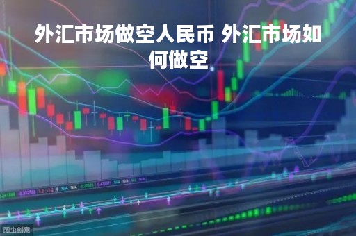 外汇市场做空人民币 外汇市场如何做空