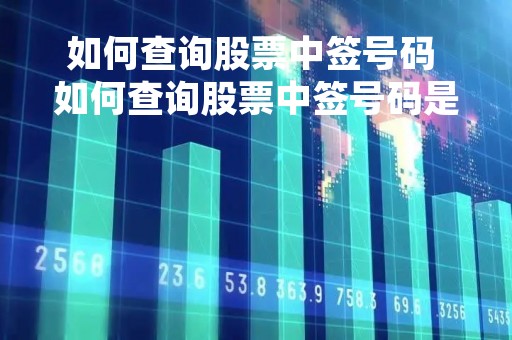 如何查询股票中签号码 如何查询股票中签号码是多少 如何查询股票中签号码 如何查询股票中签号码是多少