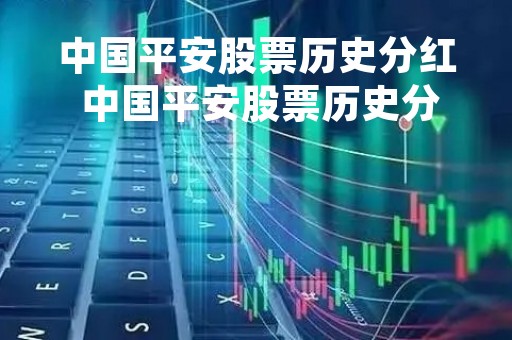 中国平安股票历史分红 中国平安股票历史分红数据