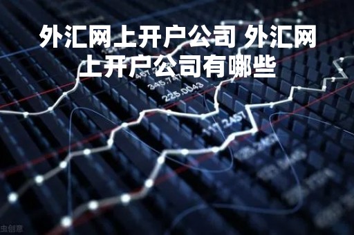 外汇网上开户公司 外汇网上开户公司有哪些