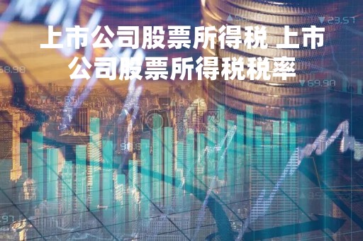 上市公司股票所得税 上市公司股票所得税税率