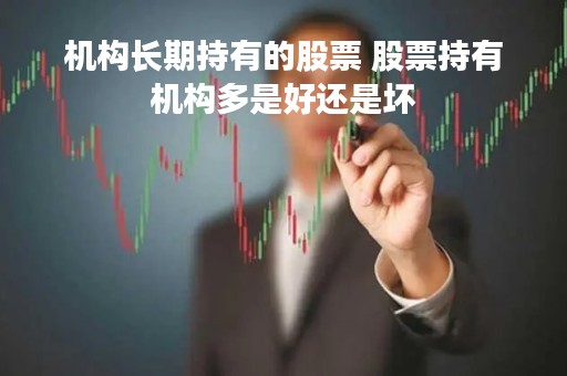 机构长期持有的股票 股票持有机构多是好还是坏