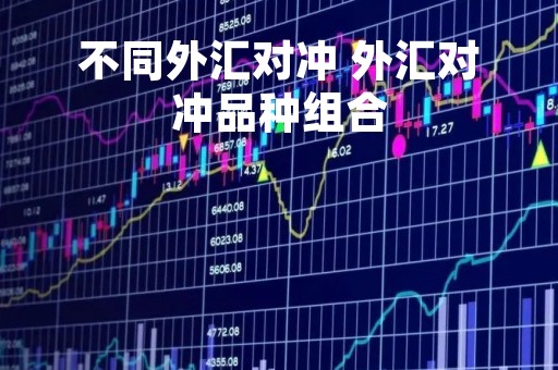 不同外汇对冲 外汇对冲品种组合
