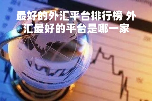 最好的外汇平台排行榜 外汇最好的平台是哪一家
