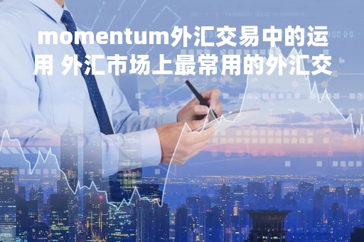 momentum外汇交易中的运用 外汇市场上最常用的外汇交易方式